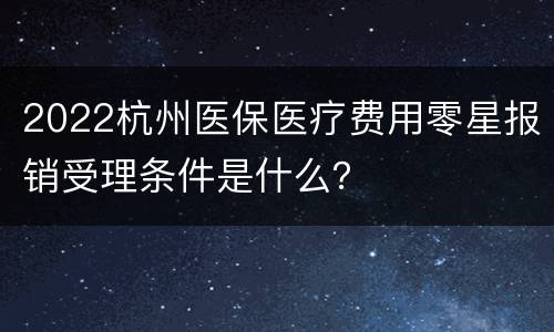 2022杭州医保医疗费用零星报销受理条件是什么？