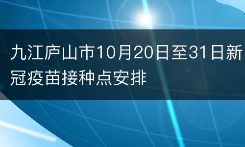 九江庐山市10月20日至31日新冠疫苗接种点安排