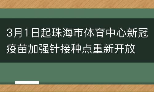 3月1日起珠海市体育中心新冠疫苗加强针接种点重新开放