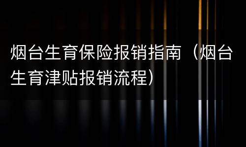 烟台生育保险报销指南（烟台生育津贴报销流程）