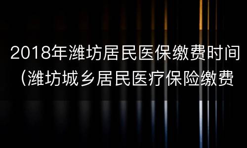 2018年潍坊居民医保缴费时间（潍坊城乡居民医疗保险缴费时间）