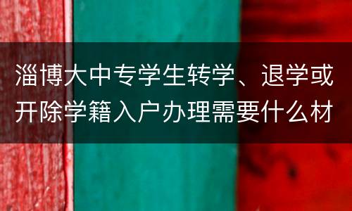 淄博大中专学生转学、退学或开除学籍入户办理需要什么材料