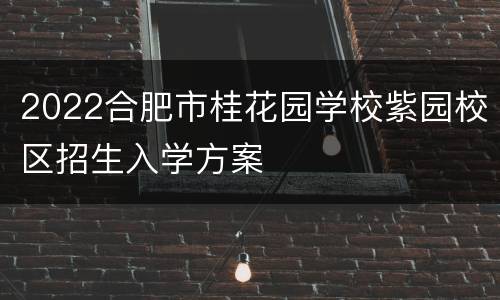 2022合肥市桂花园学校紫园校区招生入学方案