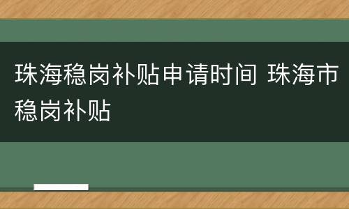 珠海稳岗补贴申请时间 珠海市稳岗补贴