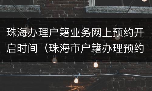 珠海办理户籍业务网上预约开启时间（珠海市户籍办理预约）