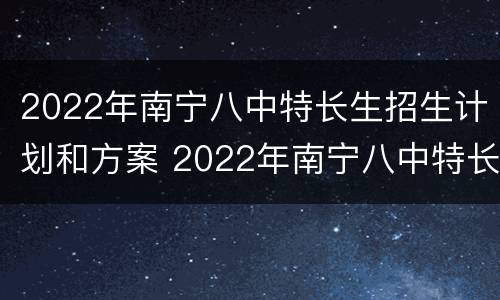 2022年南宁八中特长生招生计划和方案 2022年南宁八中特长生招生计划和方案公布