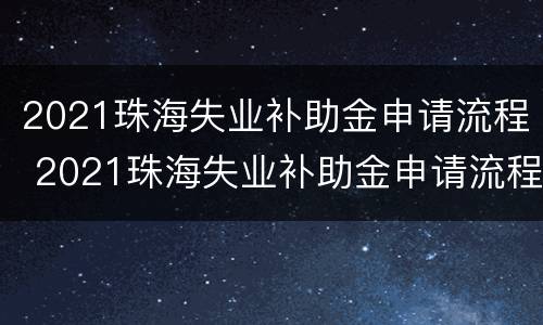 2021珠海失业补助金申请流程 2021珠海失业补助金申请流程图片