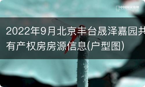 2022年9月北京丰台晟泽嘉园共有产权房房源信息(户型图)
