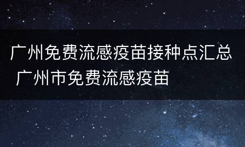 广州免费流感疫苗接种点汇总 广州市免费流感疫苗
