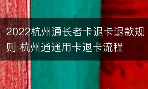 2022杭州通长者卡退卡退款规则 杭州通通用卡退卡流程