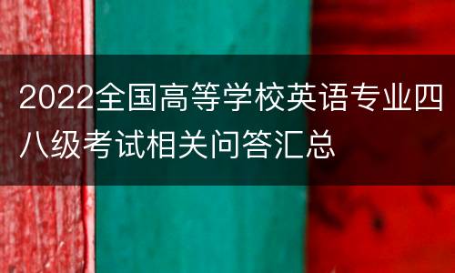 2022全国高等学校英语专业四八级考试相关问答汇总
