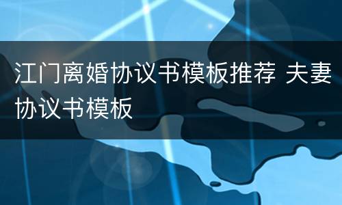 江门离婚协议书模板推荐 夫妻协议书模板