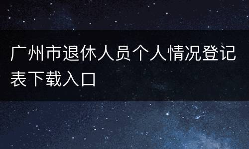 广州市退休人员个人情况登记表下载入口