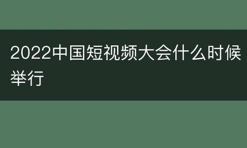 2022中国短视频大会什么时候举行