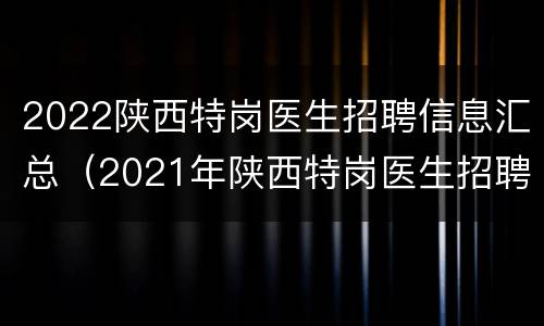 2022陕西特岗医生招聘信息汇总（2021年陕西特岗医生招聘）