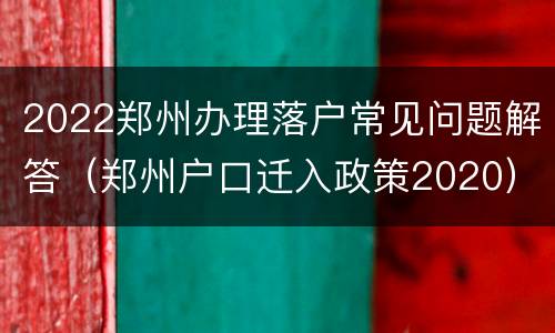 2022郑州办理落户常见问题解答（郑州户口迁入政策2020）