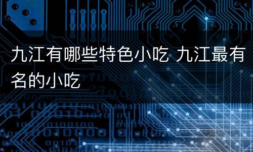 九江有哪些特色小吃 九江最有名的小吃