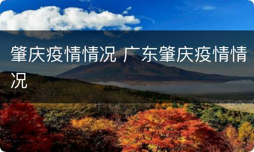 肇庆疫情情况 广东肇庆疫情情况
