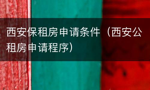 西安保租房申请条件（西安公租房申请程序）