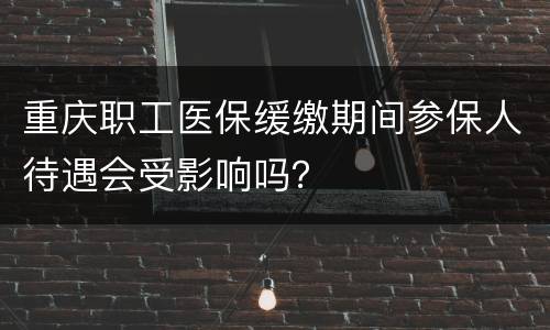 重庆职工医保缓缴期间参保人待遇会受影响吗？