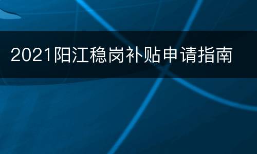 2021阳江稳岗补贴申请指南