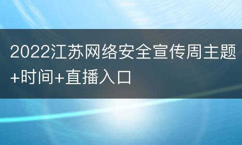 2022江苏网络安全宣传周主题+时间+直播入口