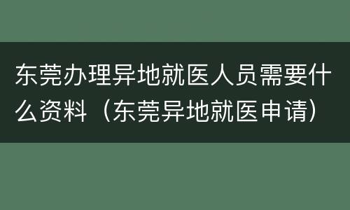 东莞办理异地就医人员需要什么资料（东莞异地就医申请）