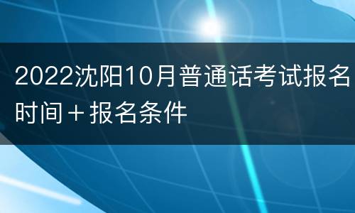 2022沈阳10月普通话考试报名时间＋报名条件