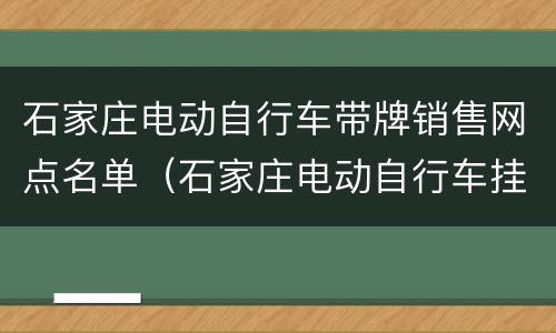 石家庄电动自行车带牌销售网点名单（石家庄电动自行车挂牌）