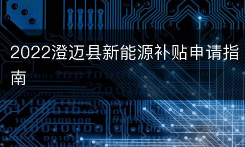 2022澄迈县新能源补贴申请指南