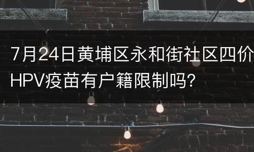 7月24日黄埔区永和街社区四价HPV疫苗有户籍限制吗？