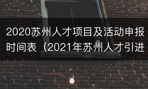 2020苏州人才项目及活动申报时间表（2021年苏州人才引进）