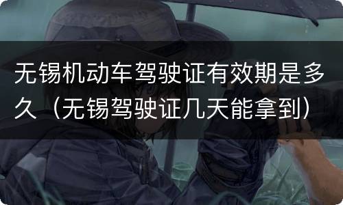 无锡机动车驾驶证有效期是多久（无锡驾驶证几天能拿到）
