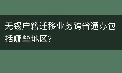 无锡户籍迁移业务跨省通办包括哪些地区？