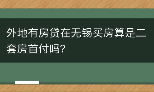 外地有房贷在无锡买房算是二套房首付吗？