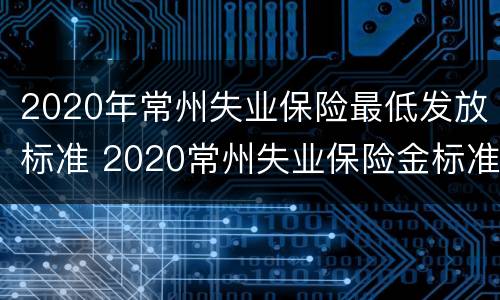 2020年常州失业保险最低发放标准 2020常州失业保险金标准发放
