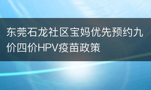 东莞石龙社区宝妈优先预约九价四价HPV疫苗政策