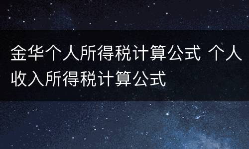 金华个人所得税计算公式 个人收入所得税计算公式