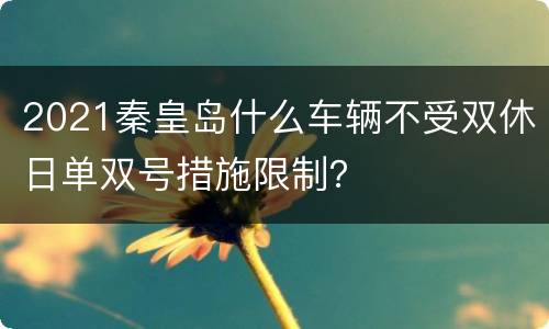 2021秦皇岛什么车辆不受双休日单双号措施限制？