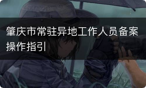 肇庆市常驻异地工作人员备案操作指引