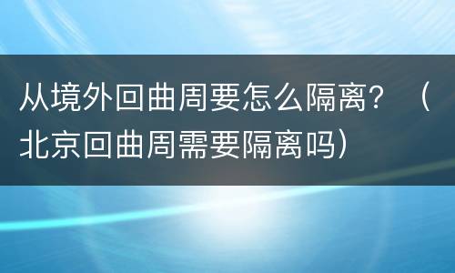 从境外回曲周要怎么隔离？（北京回曲周需要隔离吗）