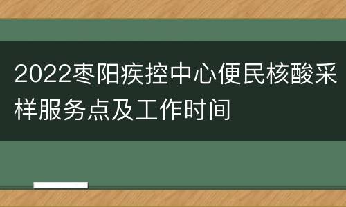 2022枣阳疾控中心便民核酸采样服务点及工作时间