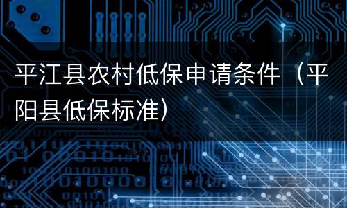 平江县农村低保申请条件（平阳县低保标准）