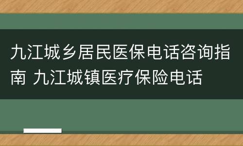 九江城乡居民医保电话咨询指南 九江城镇医疗保险电话