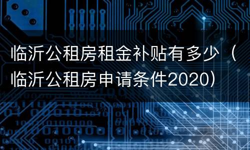 临沂公租房租金补贴有多少（临沂公租房申请条件2020）