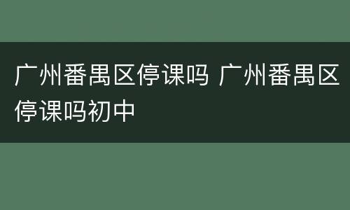 广州番禺区停课吗 广州番禺区停课吗初中