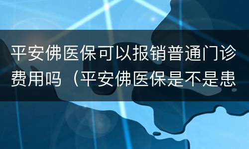 平安佛医保可以报销普通门诊费用吗（平安佛医保是不是患什么病都可以报销）
