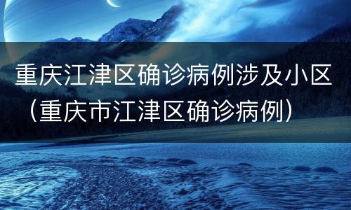 重庆江津区确诊病例涉及小区（重庆市江津区确诊病例）
