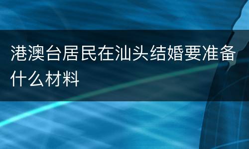 港澳台居民在汕头结婚要准备什么材料