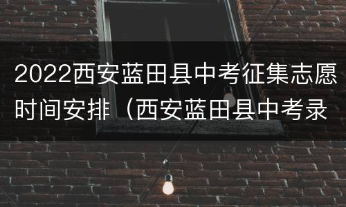 2022西安蓝田县中考征集志愿时间安排（西安蓝田县中考录取分数线2020）
